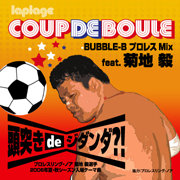 Coup de Boule "Bubble-B Wrestling Mix" feat. Kikuchi-T / 頭突きdeジダンダ？！ BUBBLE-BプロレスMIX feat.菊地 毅