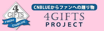CNBLUEからファンへの贈り物 4GIFTSプロジェクト